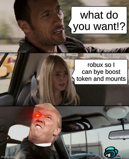 The Rock Driving | what do you want!? robux so I can bye boost token and mounts | image tagged in memes,the rock driving | made w/ Imgflip meme maker