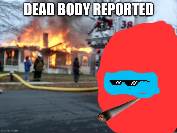 Disaster Girl | DEAD BODY REPORTED | image tagged in memes,disaster girl | made w/ Imgflip meme maker