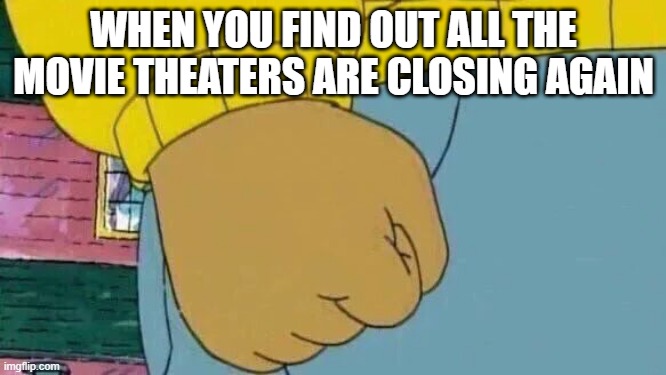 Thanks James Bond | WHEN YOU FIND OUT ALL THE MOVIE THEATERS ARE CLOSING AGAIN | image tagged in memes,arthur fist | made w/ Imgflip meme maker