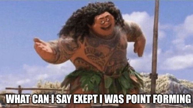 What Can I Say Except X? | WHAT CAN I SAY EXEPT I WAS POINT FORMING | image tagged in what can i say except x | made w/ Imgflip meme maker