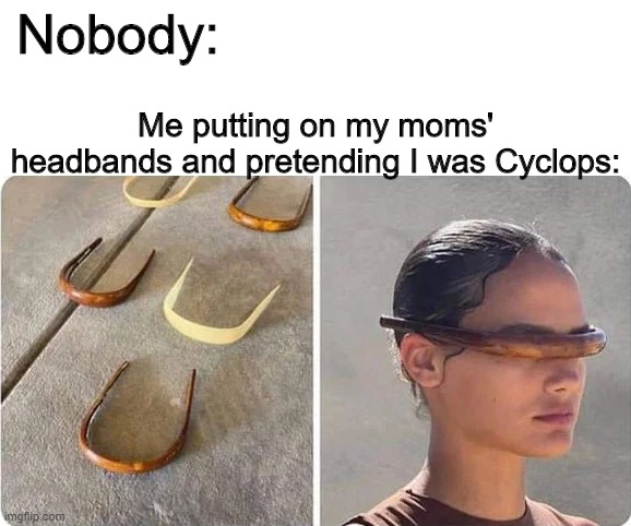 Cyclops |  Me putting on my moms' headbands and pretending I was Cyclops:; Nobody: | image tagged in memes,funny,cyclops,glasses,headband | made w/ Imgflip meme maker
