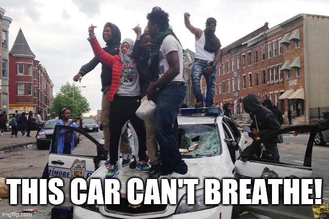 Car Can't Breathe | THIS CAR CAN'T BREATHE! | image tagged in riot,police,i can do anything,i cant breathe | made w/ Imgflip meme maker