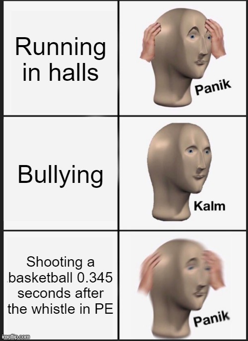 Panik Kalm Panik Meme | Running in halls; Bullying; Shooting a basketball 0.345 seconds after the whistle in PE | image tagged in memes,panik kalm panik | made w/ Imgflip meme maker