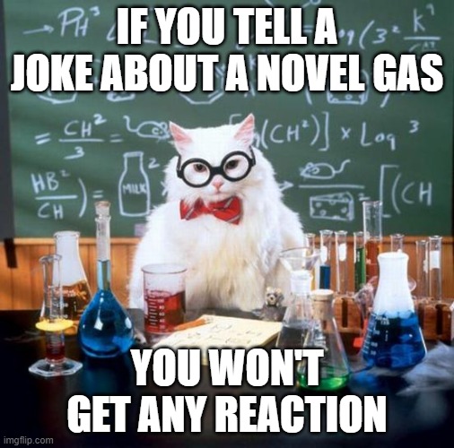 Chemistry Cat | IF YOU TELL A JOKE ABOUT A NOVEL GAS; YOU WON'T GET ANY REACTION | image tagged in memes,chemistry cat | made w/ Imgflip meme maker