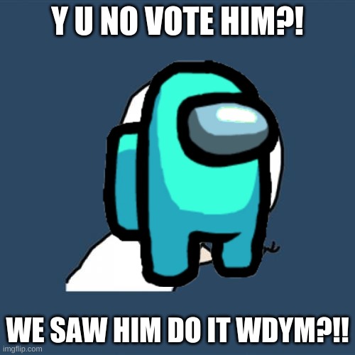boi | Y U NO VOTE HIM?! WE SAW HIM DO IT WDYM?!! | image tagged in this is for among us,yes it is,i know ur reading still,keep going,skie | made w/ Imgflip meme maker