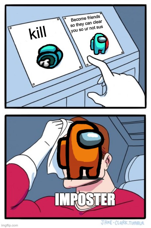 Two Buttons Meme | Become friends so they can clear you so ur not sus; kill; IMPOSTER | image tagged in memes,two buttons | made w/ Imgflip meme maker