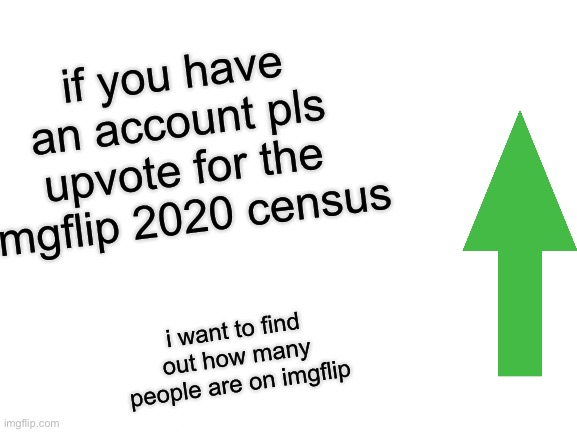 pls join the imgflip 2020 census | if you have an account pls upvote for the imgflip 2020 census; i want to find out how many people are on imgflip | image tagged in memes,change my mind | made w/ Imgflip meme maker