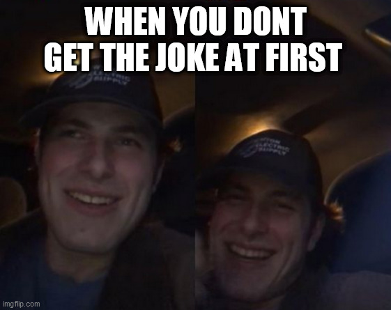 late reactions | WHEN YOU DONT GET THE JOKE AT FIRST | image tagged in memes | made w/ Imgflip meme maker