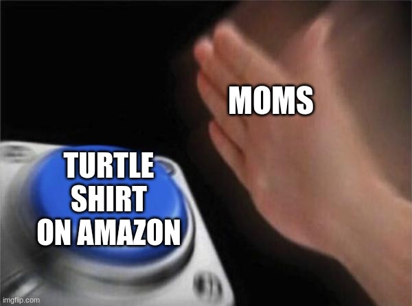 Blank Nut Button | MOMS; TURTLE SHIRT ON AMAZON | image tagged in memes,blank nut button | made w/ Imgflip meme maker