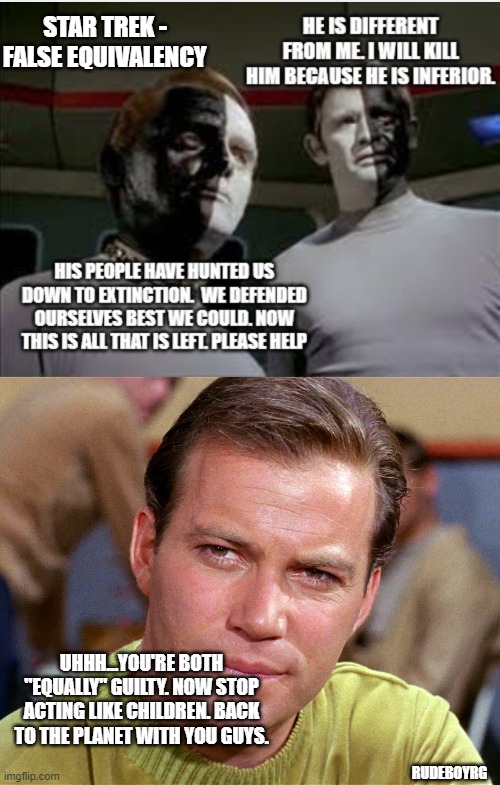 Star Trek - False Equivalency | STAR TREK - FALSE EQUIVALENCY; UHHH...YOU'RE BOTH "EQUALLY" GUILTY. NOW STOP ACTING LIKE CHILDREN. BACK TO THE PLANET WITH YOU GUYS. RUDEBOYRG | image tagged in star trek,false equivalency,let that be your last battlefield,black white face,racism | made w/ Imgflip meme maker