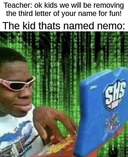 The Hacker | Teacher: ok kids we will be removing the third letter of your name for fun! The kid thats named nemo: | image tagged in memes,matrix | made w/ Imgflip meme maker