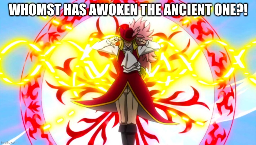 Fairy tail | WHOMST HAS AWOKEN THE ANCIENT ONE?! | image tagged in fairy tail | made w/ Imgflip meme maker