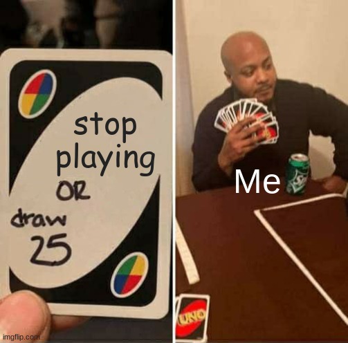 When you want to win | stop playing; Me | image tagged in memes,uno draw 25 cards | made w/ Imgflip meme maker