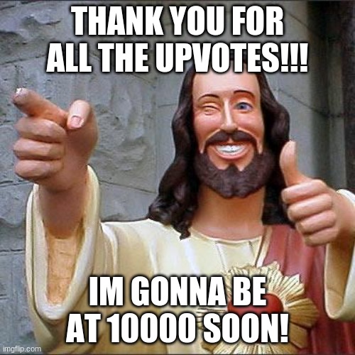Buddy Christ Meme | THANK YOU FOR ALL THE UPVOTES!!! IM GONNA BE AT 10000 SOON! | image tagged in memes,buddy christ | made w/ Imgflip meme maker