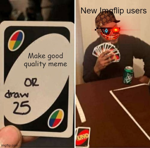 UNO Draw 25 Cards | New Imgflip users; Make good quality meme | image tagged in memes,uno draw 25 cards | made w/ Imgflip meme maker