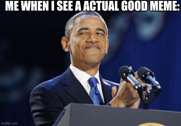 clap.....clap | ME WHEN I SEE A ACTUAL GOOD MEME: | image tagged in memes,2nd term obama | made w/ Imgflip meme maker