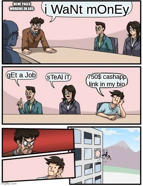 i hate sellouts | i WaNt mOnEy; MEME PAGES WORKING ON ADS:; gEt a Job; sTeAl iT; 750$ cashapp link in my bio | image tagged in memes,boardroom meeting suggestion | made w/ Imgflip meme maker