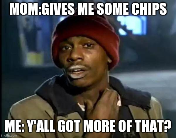 Y'all Got Any More Of That | MOM:GIVES ME SOME CHIPS; ME: Y'ALL GOT MORE OF THAT? | image tagged in memes,y'all got any more of that | made w/ Imgflip meme maker