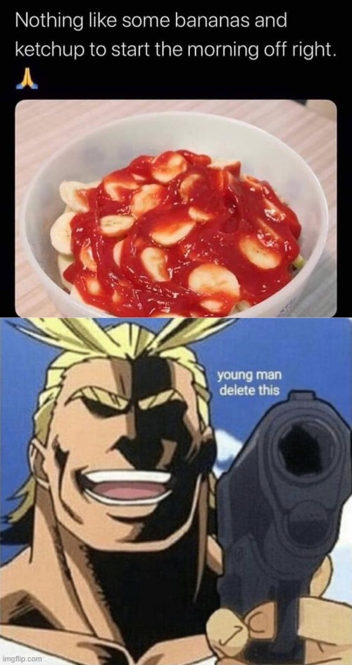 eww | image tagged in young man delete this,memes,eww,banana,ketchup,tomato sauce | made w/ Imgflip meme maker