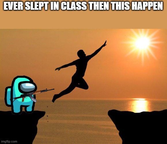 Leap | EVER SLEPT IN CLASS THEN THIS HAPPEN | image tagged in leap | made w/ Imgflip meme maker