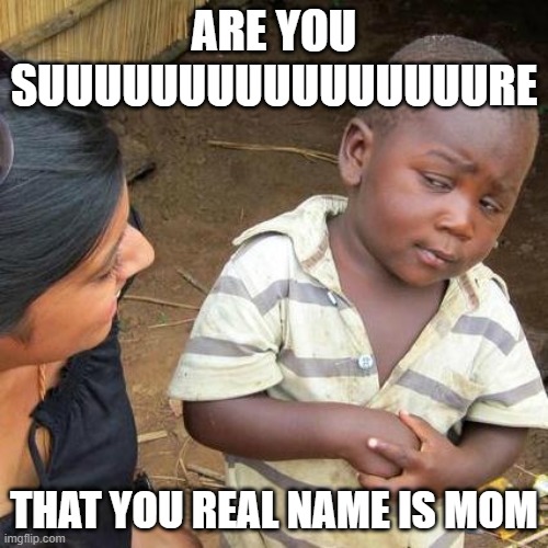 Third World Skeptical Kid Meme | ARE YOU SUUUUUUUUUUUUUUUURE; THAT YOU REAL NAME IS MOM | image tagged in memes,third world skeptical kid | made w/ Imgflip meme maker