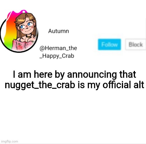 Autumn's announcement image | I am here by announcing that nugget_the_crab is my official alt | image tagged in autumn's announcement image | made w/ Imgflip meme maker