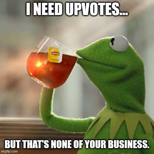 Upvotes Kermit. | I NEED UPVOTES... BUT THAT'S NONE OF YOUR BUSINESS. | image tagged in memes,but that's none of my business,kermit the frog | made w/ Imgflip meme maker