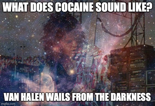 What does cocaine sound like? | WHAT DOES COCAINE SOUND LIKE? VAN HALEN WAILS FROM THE DARKNESS | image tagged in van halen,eddie van halen,rock music,hair metal | made w/ Imgflip meme maker