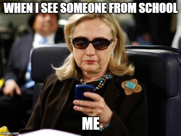 Me Being a Pro Introvert |  WHEN I SEE SOMEONE FROM SCHOOL; ME | image tagged in memes,hillary clinton cellphone | made w/ Imgflip meme maker