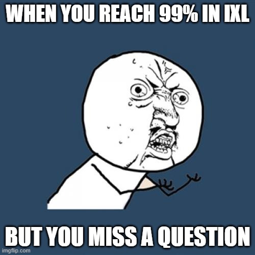 AHHH | WHEN YOU REACH 99% IN IXL; BUT YOU MISS A QUESTION | image tagged in memes,y u no | made w/ Imgflip meme maker