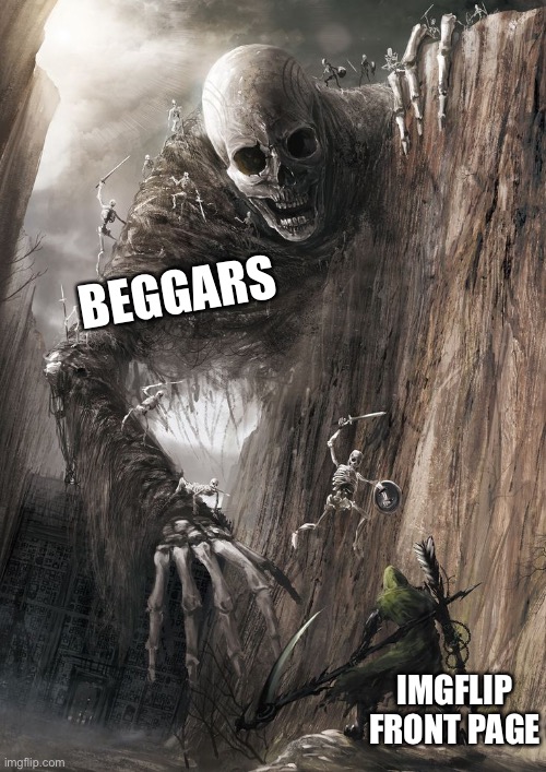 giant monster | BEGGARS IMGFLIP FRONT PAGE | image tagged in giant monster | made w/ Imgflip meme maker