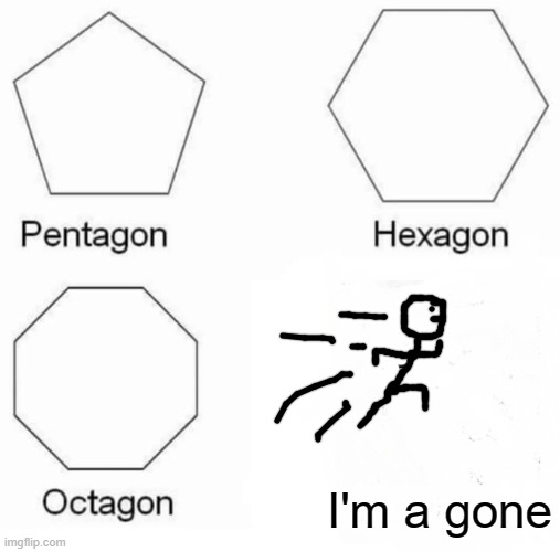im a gone | I'm a gone | image tagged in memes,pentagon hexagon octagon | made w/ Imgflip meme maker