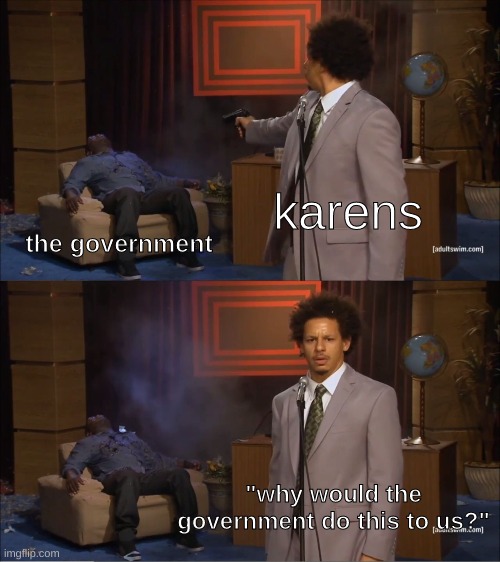karens be like | karens; the government; "why would the government do this to us?" | image tagged in memes,who killed hannibal,karen,karens,karens be like | made w/ Imgflip meme maker