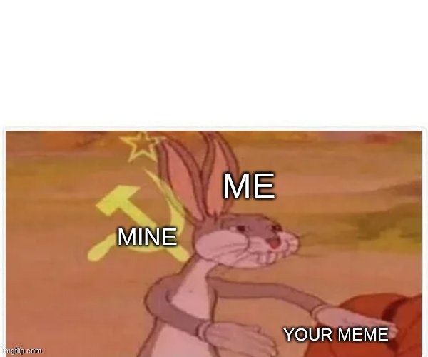 communist bugs bunny | ME MINE YOUR MEME | image tagged in communist bugs bunny | made w/ Imgflip meme maker