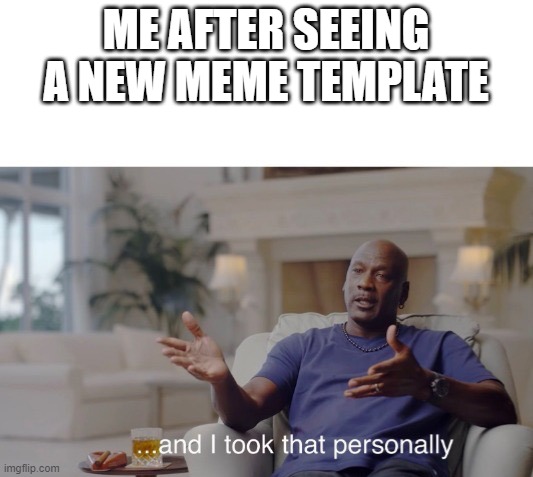 ...and I took that personally |  ME AFTER SEEING A NEW MEME TEMPLATE | image tagged in and i took that personally | made w/ Imgflip meme maker