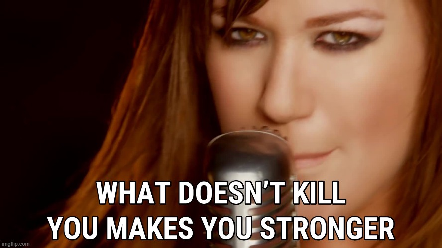 Kelly Clarkson what doesn't kill you | image tagged in kelly clarkson what doesn't kill you makes you stronger,song lyrics,lyrics,positive thinking,positivity,repost | made w/ Imgflip meme maker