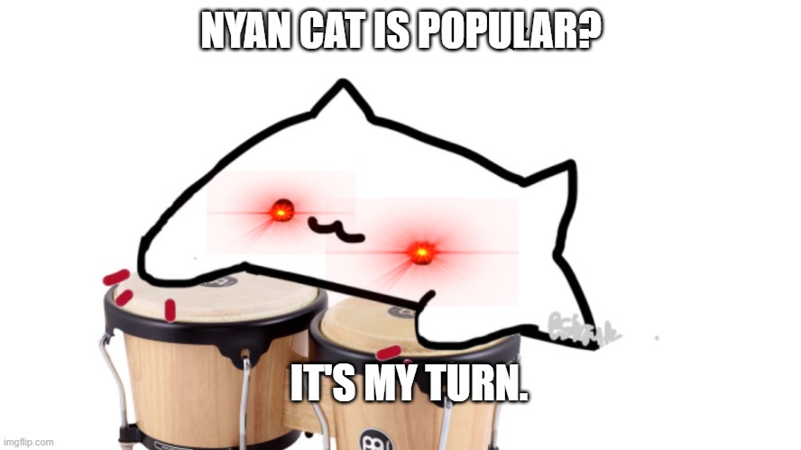 Bongo Cat | NYAN CAT IS POPULAR? IT'S MY TURN. | image tagged in bongo cat | made w/ Imgflip meme maker