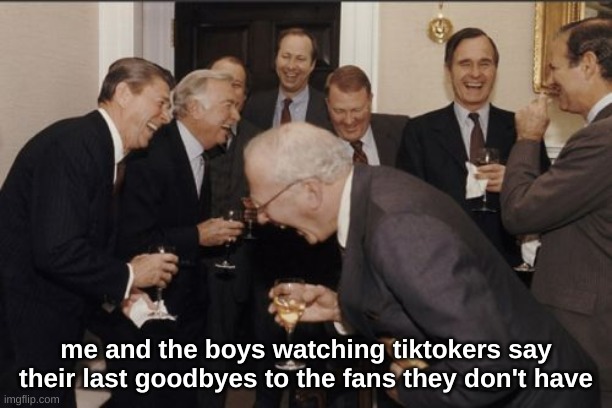 me and the boys laugh at tiktokers | me and the boys watching tiktokers say their last goodbyes to the fans they don't have | image tagged in memes,laughing men in suits,me and the boys,goodbye tik tok | made w/ Imgflip meme maker