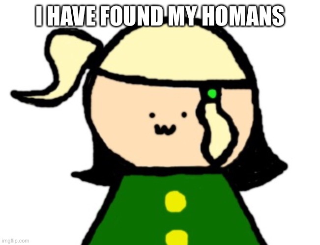 Link in the comments :3 | I HAVE FOUND MY HOMANS | made w/ Imgflip meme maker