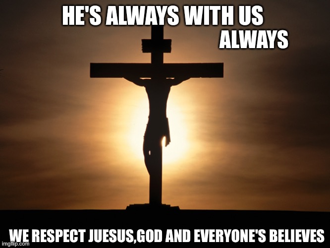 This is true | HE'S ALWAYS WITH US; ALWAYS; WE RESPECT JUESUS,GOD AND EVERYONE'S BELIEVES | image tagged in christian | made w/ Imgflip meme maker