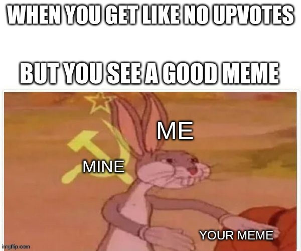 mine mine mine mineminemine | WHEN YOU GET LIKE NO UPVOTES; BUT YOU SEE A GOOD MEME | image tagged in bugs bunny communist | made w/ Imgflip meme maker