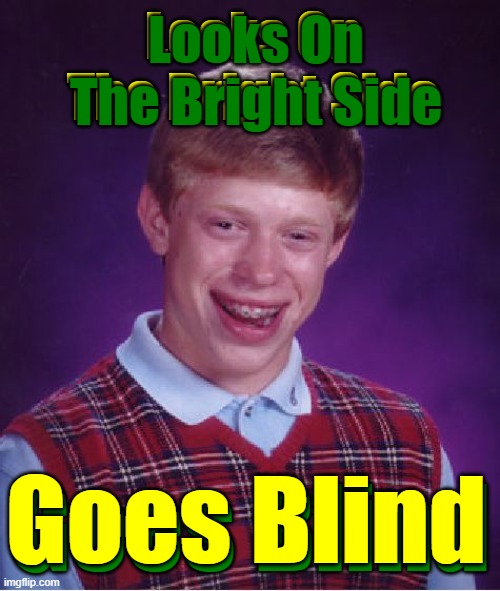 Now Sightless Bad Luck Brian (╥︣﹏᷅╥) | Looks On The Bright Side; Looks On The Bright Side; Goes Blind; Goes Blind | image tagged in memes,bad luck brian | made w/ Imgflip meme maker