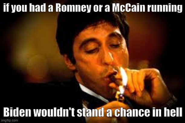 and it be true too. how bout them apples? | if you had a Romney or a McCain running; Biden wouldn't stand a chance in hell | image tagged in al pacino cigar,election 2020,biden,romney,mitt romney,2020 elections | made w/ Imgflip meme maker