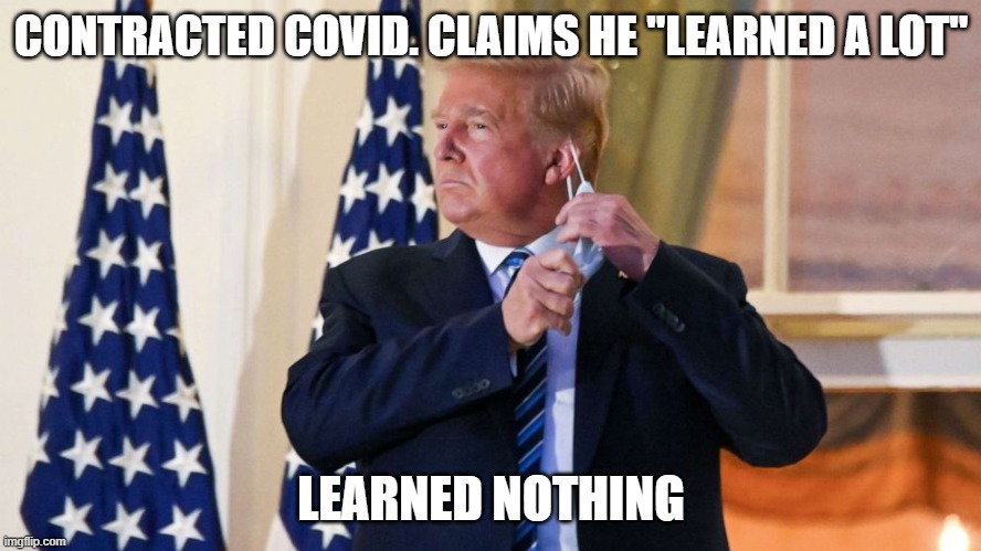 The man is a physical and national danger | CONTRACTED COVID. CLAIMS HE "LEARNED A LOT"; LEARNED NOTHING | image tagged in donald trump is an idiot | made w/ Imgflip meme maker