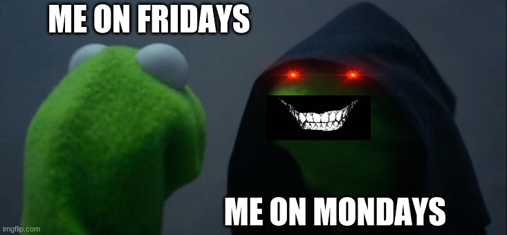 subscribe to DabOnHaters123 | ME ON FRIDAYS; ME ON MONDAYS | image tagged in memes,evil kermit | made w/ Imgflip meme maker