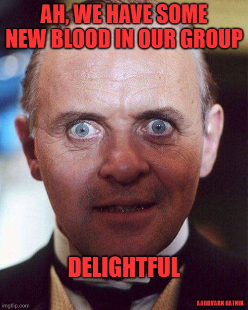 New member | AH, WE HAVE SOME NEW BLOOD IN OUR GROUP; DELIGHTFUL; AARDVARK RATNIK | image tagged in funny memes,facebook,hannibal lecter | made w/ Imgflip meme maker
