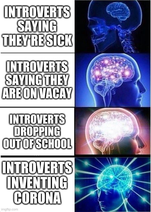 they just wanna be alone | INTROVERTS SAYING THEY'RE SICK; INTROVERTS SAYING THEY ARE ON VACAY; INTROVERTS DROPPING OUT OF SCHOOL; INTROVERTS INVENTING CORONA | image tagged in memes,expanding brain | made w/ Imgflip meme maker