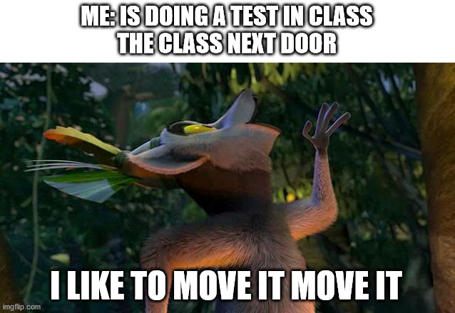 I Like to move it move it | ME: IS DOING A TEST IN CLASS
THE CLASS NEXT DOOR; I LIKE TO MOVE IT MOVE IT | image tagged in i like to move it move it,school,class,test,madagascar,relatable | made w/ Imgflip meme maker