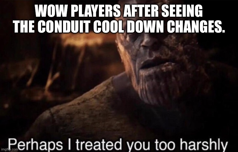 Perhaps I treated you too harshly | WOW PLAYERS AFTER SEEING THE CONDUIT COOL DOWN CHANGES. | image tagged in perhaps i treated you too harshly | made w/ Imgflip meme maker
