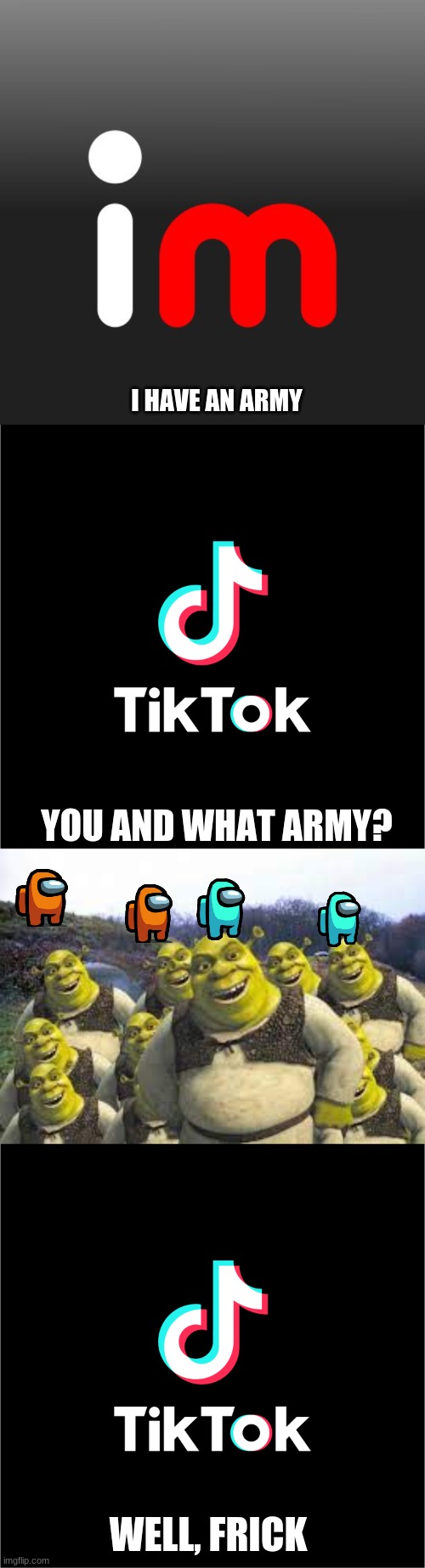 Among Us and Shrek Army | I HAVE AN ARMY; YOU AND WHAT ARMY? WELL, FRICK | image tagged in shrek,among us,hate,tiktok | made w/ Imgflip meme maker